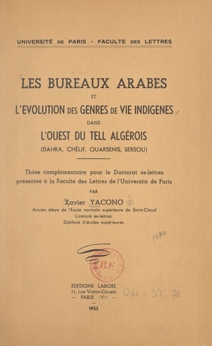 Les bureaux arabes et l'évolution des genres de vie indigènes dans l'Ouest du Tell algérois : Dahra, Chélif, Ouarsenis, Sersou. Thèse complémentaire pour le Doctorat ès-lettres, présentée à la Faculté des lettres de l'Université de Paris