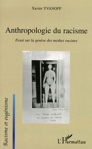 Xavier Yvanoff - Anthropologie du racisme - Essai sur la genèse des mythes racistes.