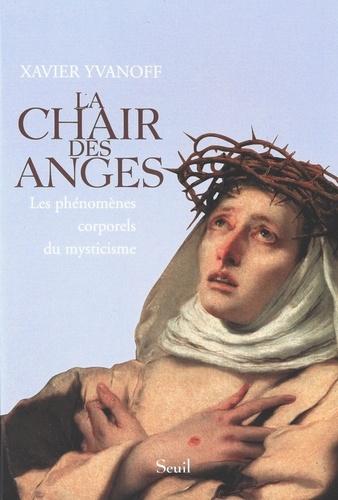 La Chair Des Anges. Les Phenomenes Corporels Du Mysticisme