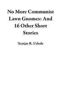  Xemjas R. L'shole - No More Communist Lawn Gnomes: And 16 Other Short Stories.