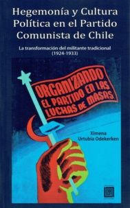 Ximena Urtubia Odekerken - Hegemonía y Cultura Política en el Partido Comunista de Chile - La transformación del militante tradicional, 1924 – 1933.