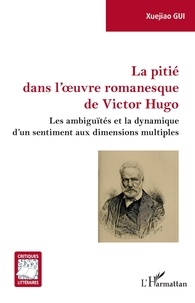 Xuejiao Gui - La pitié dans l'oeuvre romanesque de Victor Hugo - Les ambiguïtés et la dynamique d'un sentiment aux dimensions multiples.