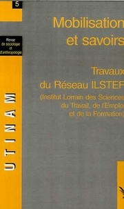  XXX - Mobilisation et savoirs - 5 Travaux du Réseau ILSTEF (Institut Lorrain des Sciences du Travail, de l'Emploi et de la Formation).
