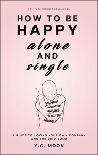 How to Be Happy Alone and Single: A Guide to Loving Your Own Company and Thriving Solo