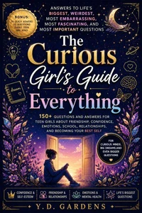 The Curious Girl's Guide to Everything: 150+ Questions and Answers for Teen Girls About Friendship, Confidence, Emotions, School, Relationships, and Becoming Your Best Self
