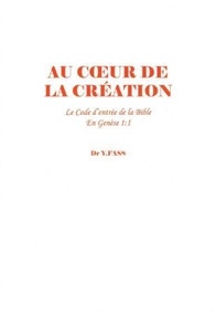 Y. fass Dr - Au cœur de la création - Le code d'entrée de la Bible en Genèse 1.1.