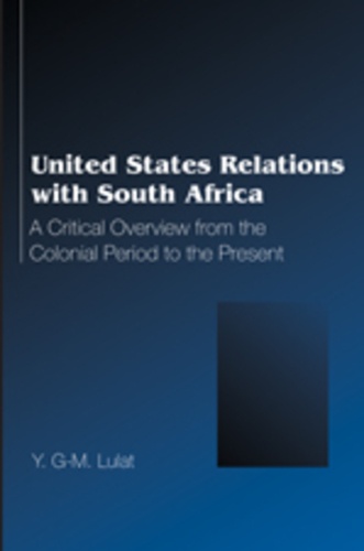 Y.g-m. Lulat - United States Relations with South Africa - A Critical Overview from the Colonial Period to the Present.