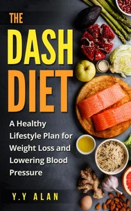 The DASH Diet: A Healthy Lifestyle Plan for Weight Loss and Lowering Blood Pressure