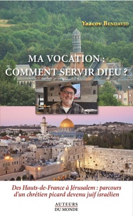 Yaacov Bendavid - Ma vocation : comment servir Dieu ? - Des Hauts-de-France à Jérusalem : parcours d'un chrétien picard devenu juif israélien.