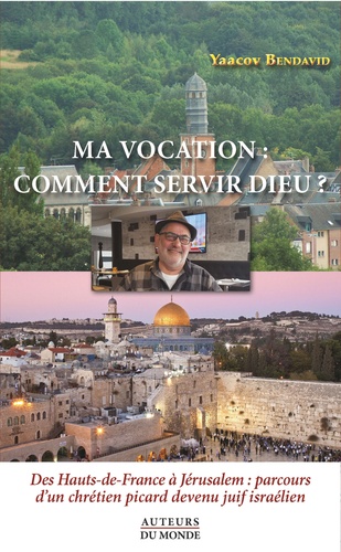 Ma vocation : comment servir Dieu ?. Des Hauts-de-France à Jérusalem : parcours d'un chrétien picard devenu juif israélien
