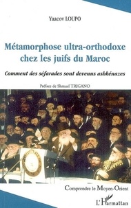 Yaacov Loupo - Métamorphose ultra-orthodoxe chez les juifs du Maroc - Comment les séfarades sont devenus achkénazes.