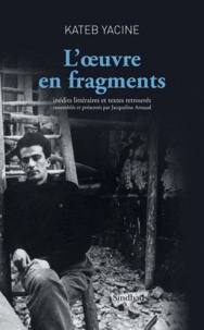 Yacine Kateb - L'oeuvre en fragments - Inédits littéraires et textes retrouvés.