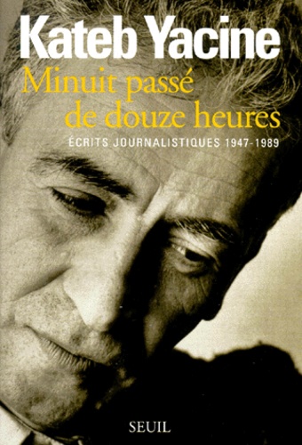 Yacine Kateb - Minuit Passe De Douze Heures. Ecrits Journalistiques 1947-1989.