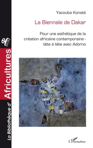 Yacouba Konaté - La Biennale de Dakar - Pour une esthétique de la création contemporaine africaine ; Tête à tête avec Adorno.