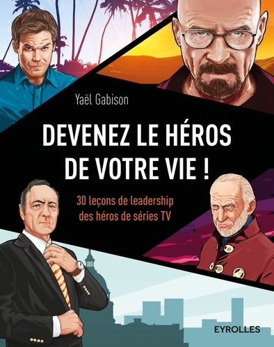 Devenez le héros de votre vie !. 30 leçons de leadership des héros de séries TV
