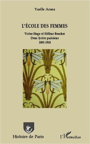 Yaelle Arasa - L'école des femmes - Victor-Hugo et Hélène Boucher - Deux lycées parisiens 1895-1945.