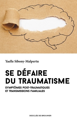 Yaëlle Sibony Malpertu - Se défaire du traumatisme - Symptômes post-traumatiques et transmissions familiales.