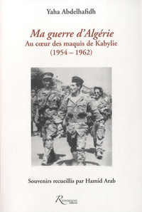 Yaha Abdelhafidh - Ma guerre d'Algérie (1963-1964) - Au coeur des maquis de Kabylie (1954-1962).