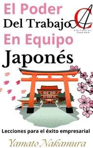 El Poder Del Trabajo En Equipo Japonés: Lecciones para el éxito empresarial