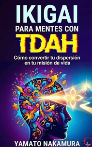 Ikigai Para Mentes Con TDAH: Cómo convertir tu dispersión en tu misión de vida.