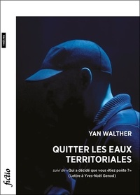 Yan Walther - Quitter les eaux territoriales - Suivi de "Qui a décidé que vous étiez poète ?" (Lettre à Yves-Noël Genod).