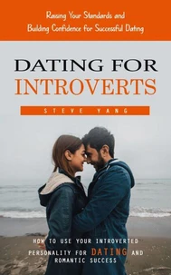 Dating for Introverts: Raising Your Standards and Building Confidence for Successful Dating (How to Use Your Introverted Personality for Dating and Romantic Success)