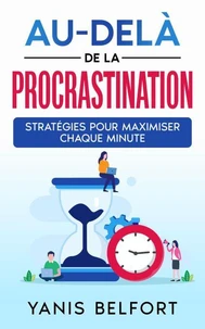 Au-Dela de la Procastination Stratégies pour Maximiser Chaque Minute