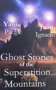 Ghost Stories of the Superstition Mountains by Yanis Paegle Juan Ignacio
