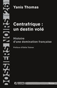 Yanis Thomas - Centrafrique : un destin volé - Histoire d'une domination française.