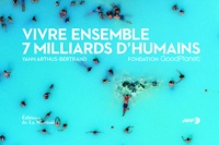 Yann Arthus-Bertrand et  Fondation Goodplanet - Vivre ensemble - 7 milliards d'hommes.