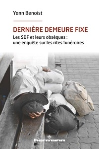 Yann Benoist - Dernière demeure fixe - Les SDF et leurs obsèques : une enquête sur les rites funéraires.