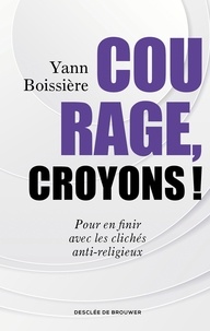 Yann Boissière - Courage, croyons ! - Pour en finir avec les clichés anti-religieux.