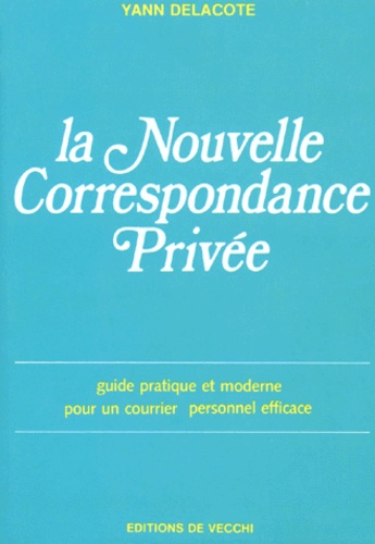 Yann Delacôte - La Nouvelle Correspondance Privee. Guide Pratique Et Moderne Pour Un Courrier Personnel Efficace.