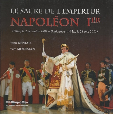 Yann Deniau et Yves Moerman - Le sacre de l'empereur Napoléon 1er et le couronnement de l'impératrice Joséphine - Paris, 2 décembre 1804 - Boulogne-sur-Mer, 28 mai 2011.