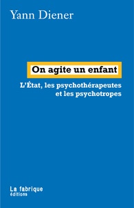 Yann Diener - On agite un enfant - L'Etat, les psychothérapeutes et les psychotropes.