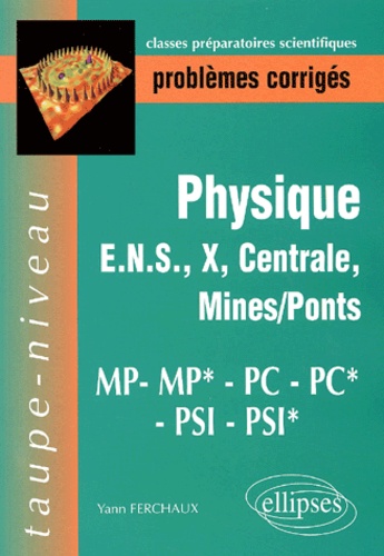 Yann Ferchaux - Problemes Corriges Physique Ens, X, Centrale, Mines/Ponts. Mp-Mp*-Pc-Pc*-Psi-Psi*.