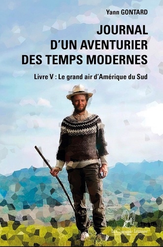 Yann Gontard - Journal d'un aventurier des temps modernes 5 : Journal d’un aventurier des temps modernes (LIVRE V) Le grand air d’Amérique du Sud - (LIVRE V) Le grand air d’Amérique du Sud.