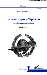 yann Guerrin - La France après Napoléon - Invasions et occupations (1814-1818).