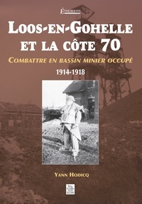 Yann Hodicq - Loos-en-Gohelle et la côte 70 - Combattre en bassin minier occupé 1914-1918.