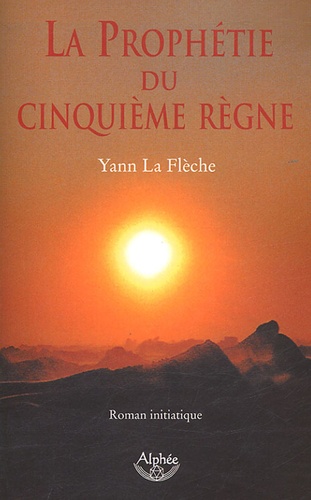 Yann La Flèche - La prophétie du Cinquième Règne - Roman initiatique.
