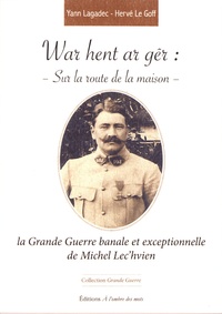 Yann Lagadec et Hervé Le Goff - War hent ar gêr : sur la route de la maison - La Grande Guerre banale et exceptionnelle de Michel Lec'hvien.