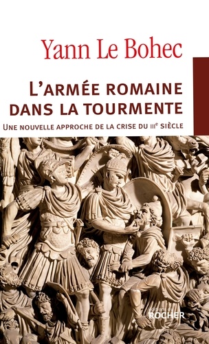 Yann Le Bohec - L'armée romaine dans la tourmente. Une nouvelle approche de la crise du IIIe siècle.