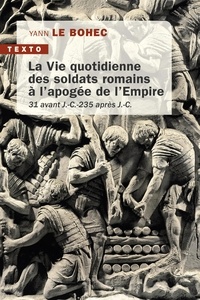 Yann Le Bohec - La vie quotidienne des soldats romains à l'apogée de l'Empire - 31 avant J.-C. - 235 après J.-C..