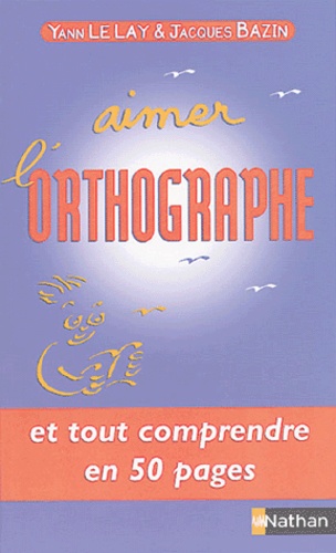 Yann Le Lay et Jacques Bazin - Aimer l'orthographe.