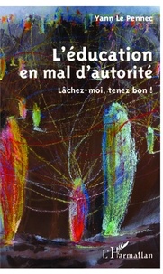 Yann Le Pennec - L'éducation en mal d'autorité - Lâchez-moi, tenez  bon !.