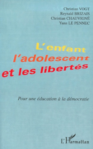 Yann Le Pennec et Christian Vogt - L'Enfant, L'Adolescent Et Les Libertes. Pour Une Education A La Democratie.