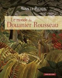 Yann Le Pichon - Le monde du Douanier Rousseau - Ses sources d'inspiration, ses influences sur l'art moderne.