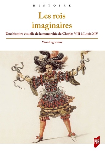 Yann Lignereux - Les rois imaginaires - Une histoire visuelle de la monarchie de Charles VIII à Louis XIV.