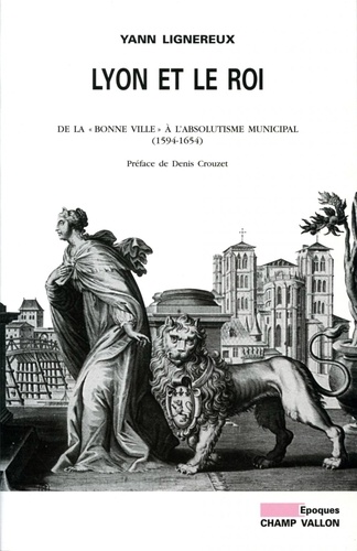 Lyon et le roi. De la "bonne ville" à l'absolutisme municipal (1594-1654)