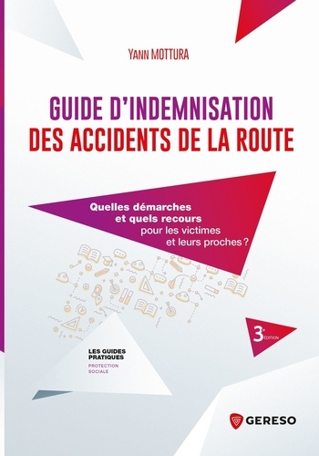 Guide d'indemnisation des accidents de la route. Quelles démarches et quels recours pour les victimes et leurs proches ? 3e édition